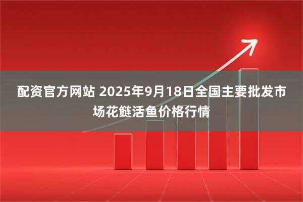 配资官方网站 2025年9月18日全国主要批发市场花鲢活鱼价格行情