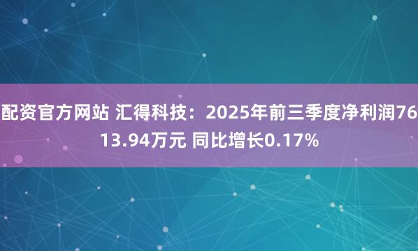 配资官方网站 汇得科技：2025年前三季度净利润7613.94万元 同比增长0.17%
