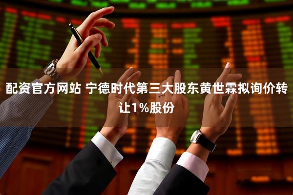 配资官方网站 宁德时代第三大股东黄世霖拟询价转让1%股份