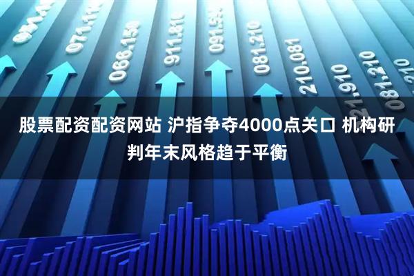 股票配资配资网站 沪指争夺4000点关口 机构研判年末风格趋于平衡
