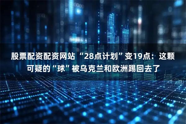 股票配资配资网站 “28点计划”变19点：这颗可疑的“球”被乌克兰和欧洲踢回去了