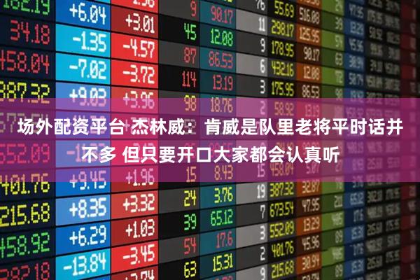 场外配资平台 杰林威：肯威是队里老将平时话并不多 但只要开口大家都会认真听