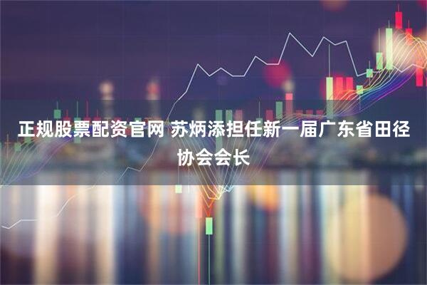 正规股票配资官网 苏炳添担任新一届广东省田径协会会长
