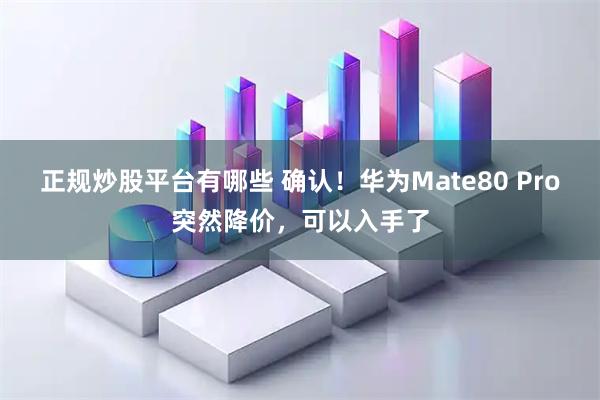 正规炒股平台有哪些 确认！华为Mate80 Pro突然降价，可以入手了